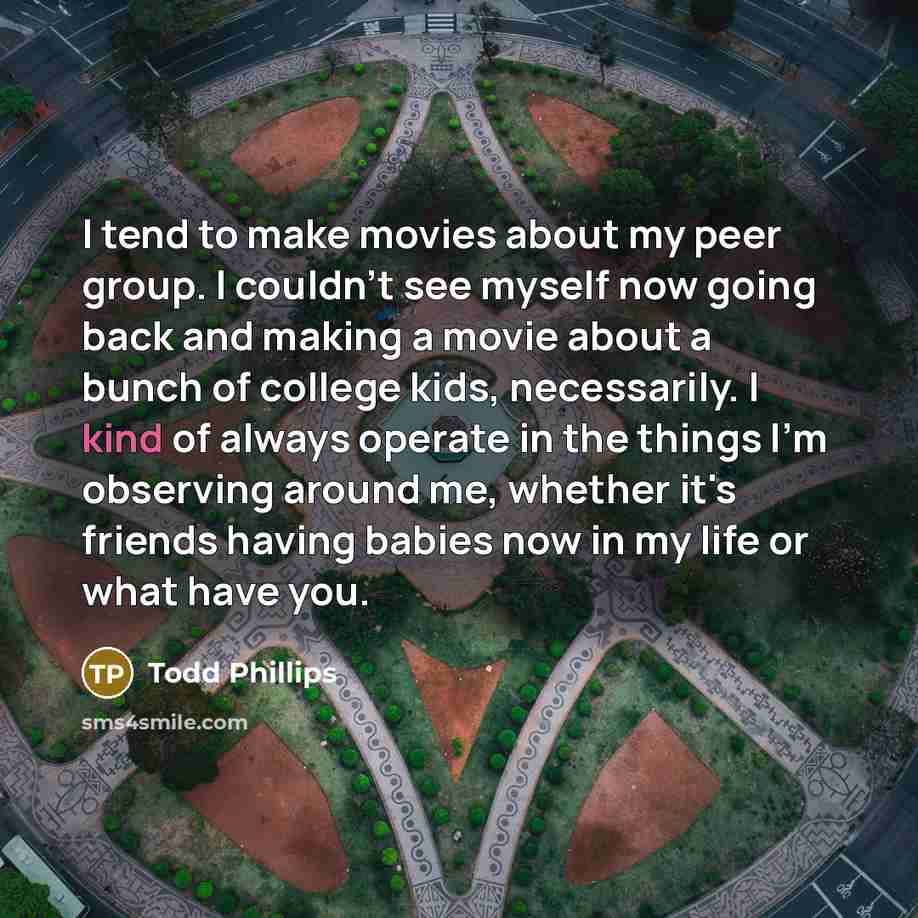 “I tend to make movies about my peer group. I…” quote by Todd Phillips