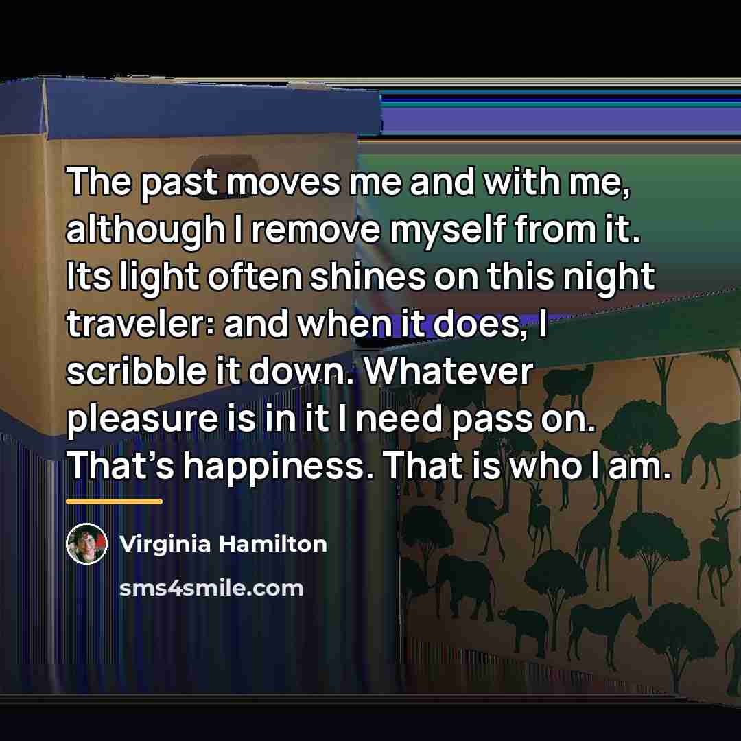 “The past moves me and with me, although I remove…” quote by Virginia Hamilton