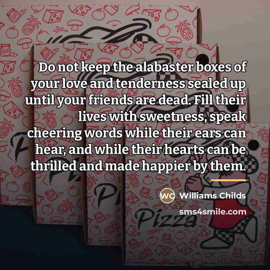 “Do not keep the alabaster boxes of your love and…” quote by Williams Childs