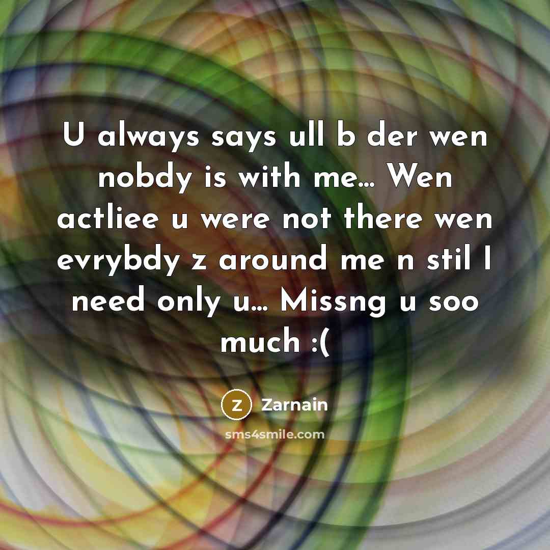 “U always says ull b der wen nobdy is with me... Wen actliee u were not there wen evrybdy z around me n stil I need only u... Missng u soo much :(” quote by Zarnain