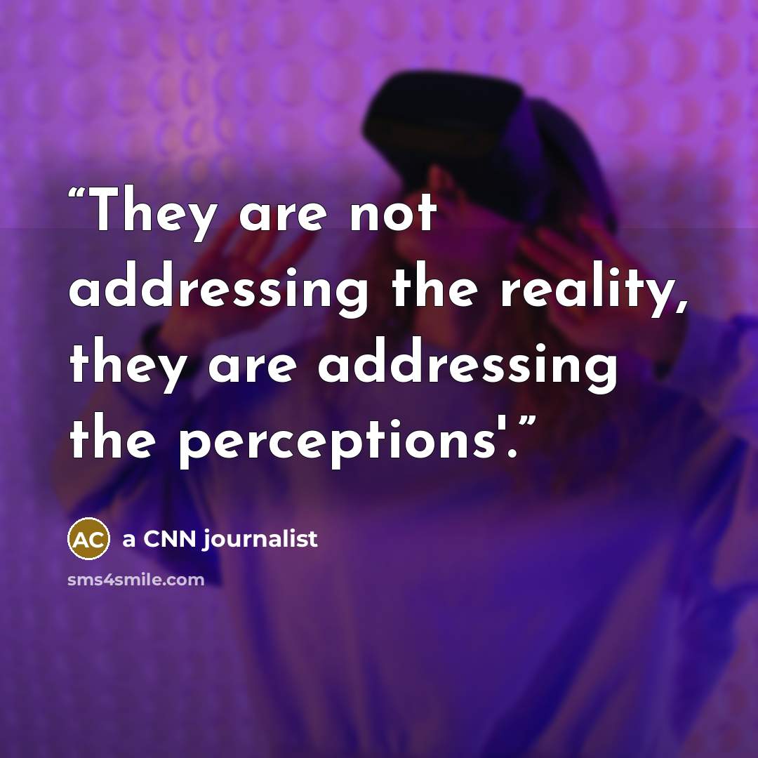 “They are not addressing the reality, they are addressing the perceptions'.” quote by a CNN journalist
