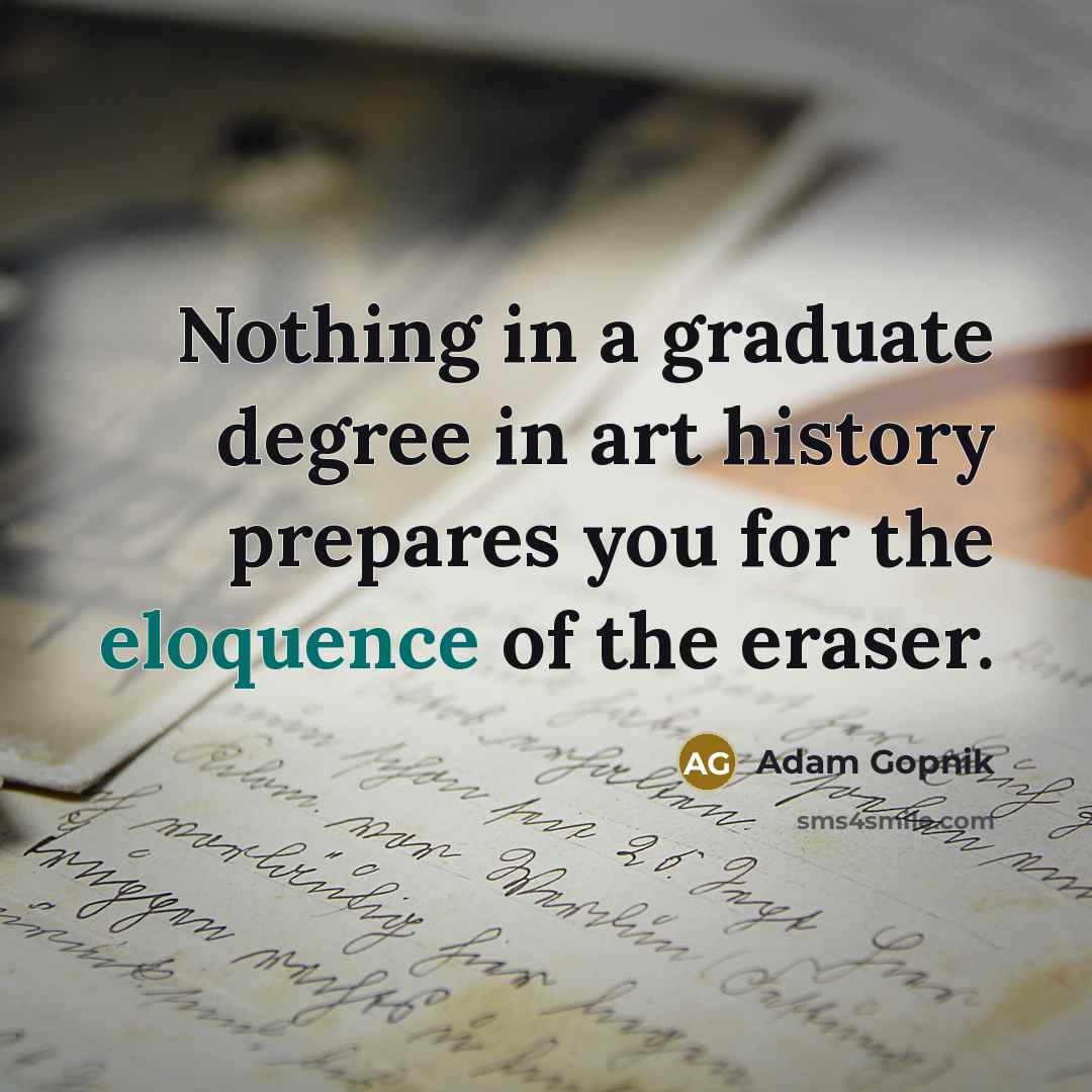 “Nothing in a graduate degree in art history prepares you…” quote by Adam Gopnik