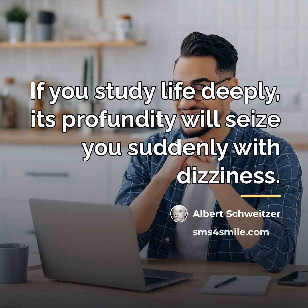 “If you study life deeply, its profundity will seize you…” quote by Albert Schweitzer