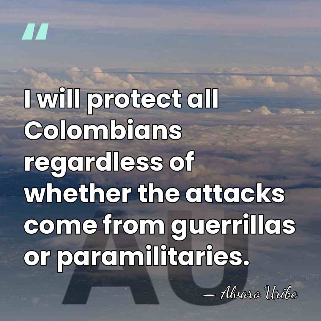I will protect all Colombians regardless of whether the attacks come from&hellip; - Alvaro Uribe