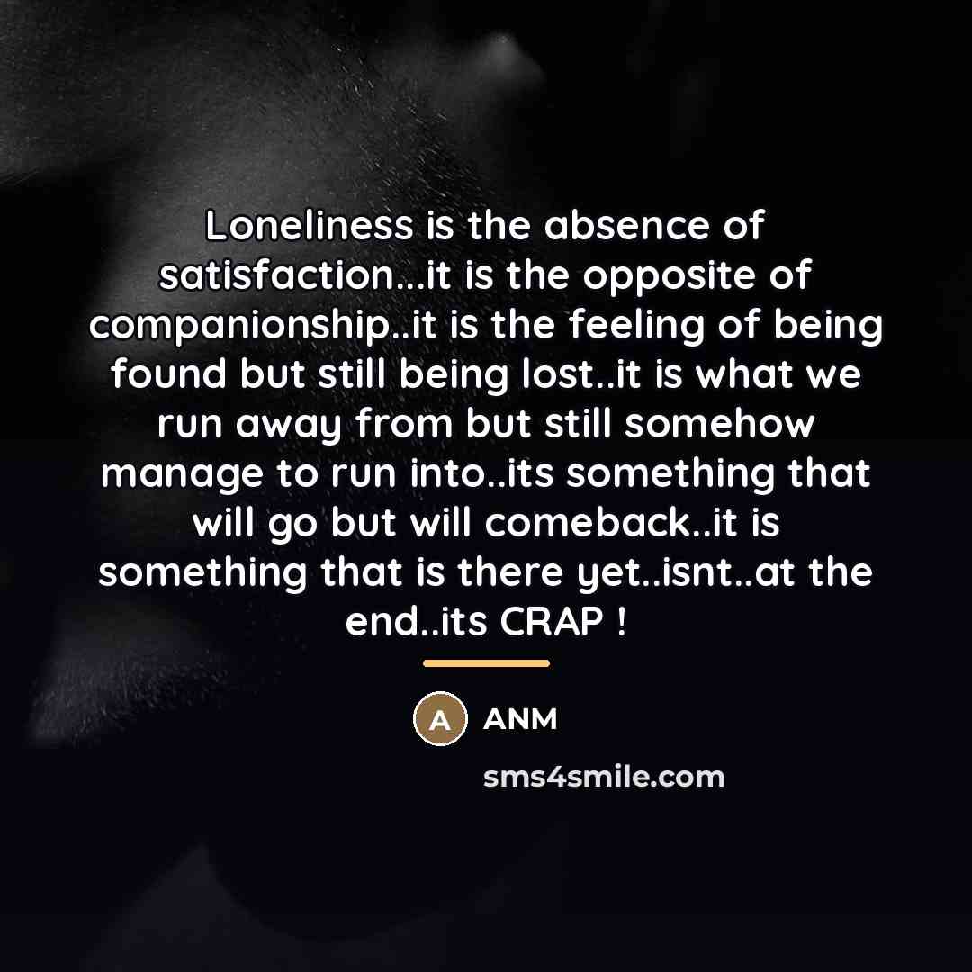 “Loneliness is the absence of satisfaction...it is the opposite of…” quote by Anm