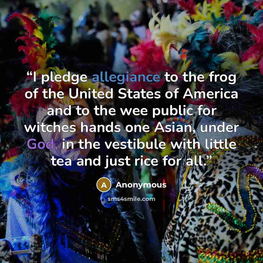 “I pledge allegiance to the frog of the United States of America and to the wee public for witches hands one Asian, under God, in the vestibule with little tea and just rice for all.” quote by Anonymous