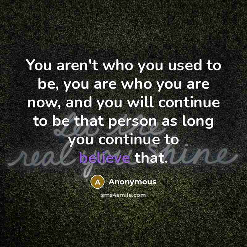 “You aren't who you used to be, you are who…” quote by Anonymous