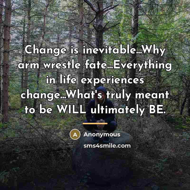 “Change is inevitable...Why arm wrestle fate...Everything in life experiences change...What's…” quote by Anonymous