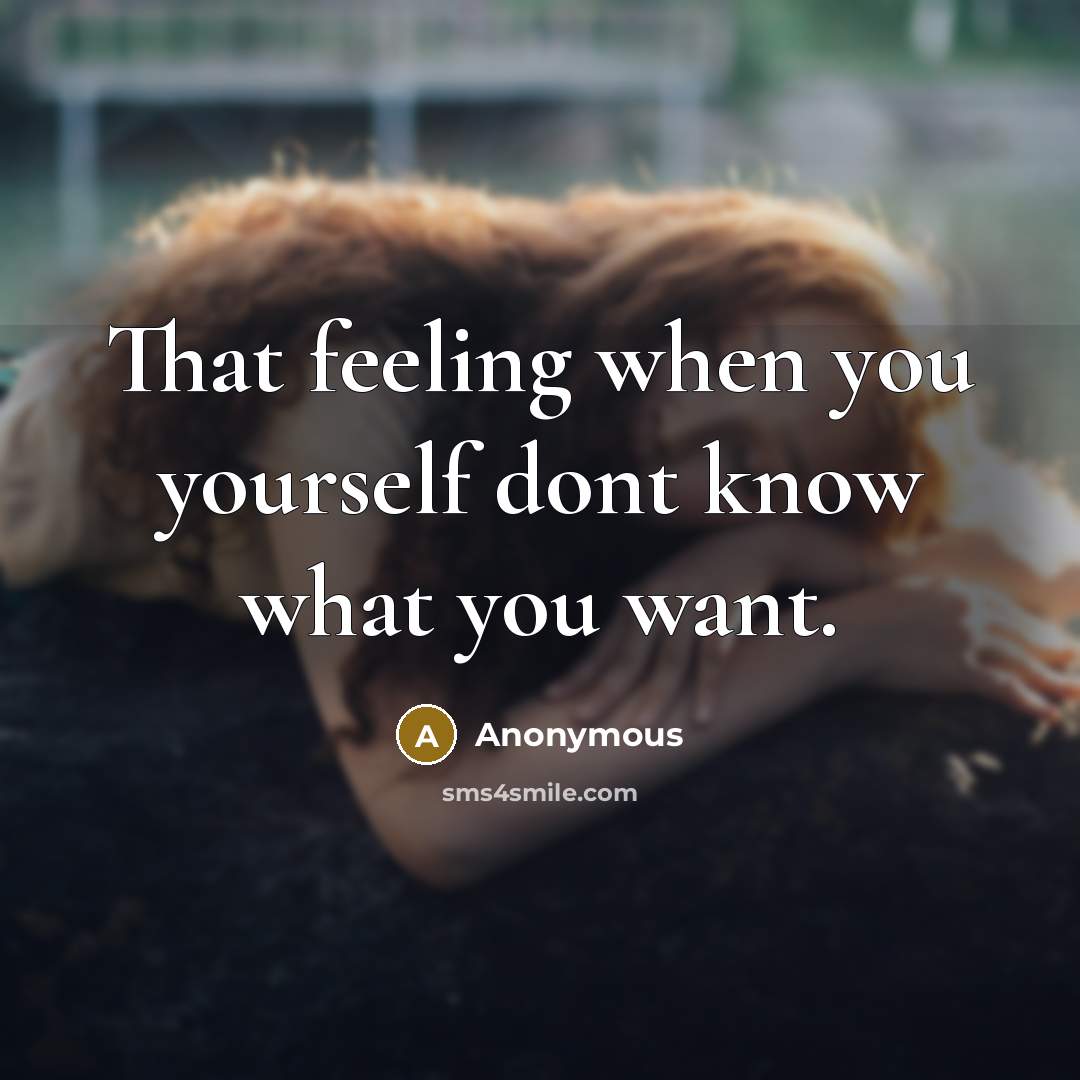 “That feeling when you yourself dont know what you want.” quote by Anonymous