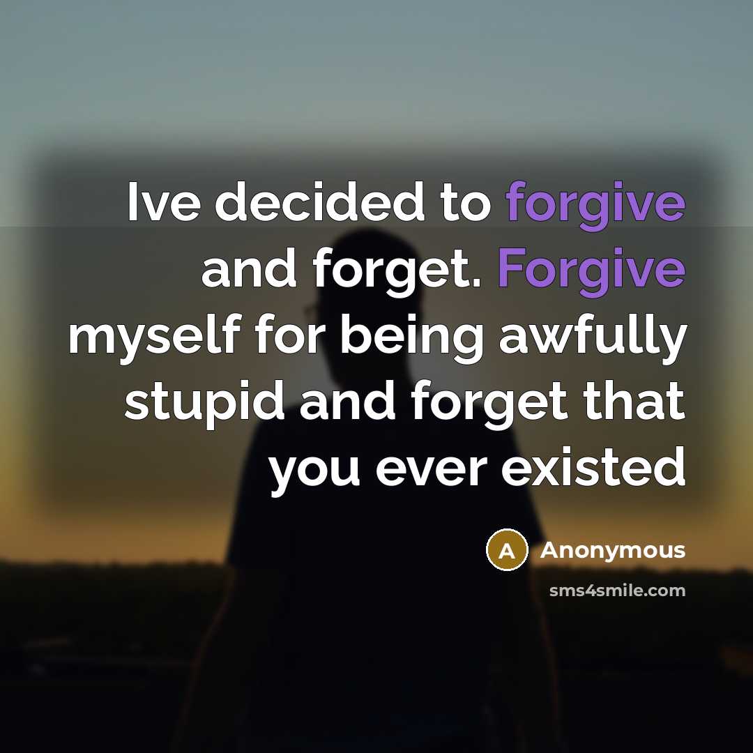 “Ive decided to forgive and forget. Forgive myself for being…” quote by Anonymous
