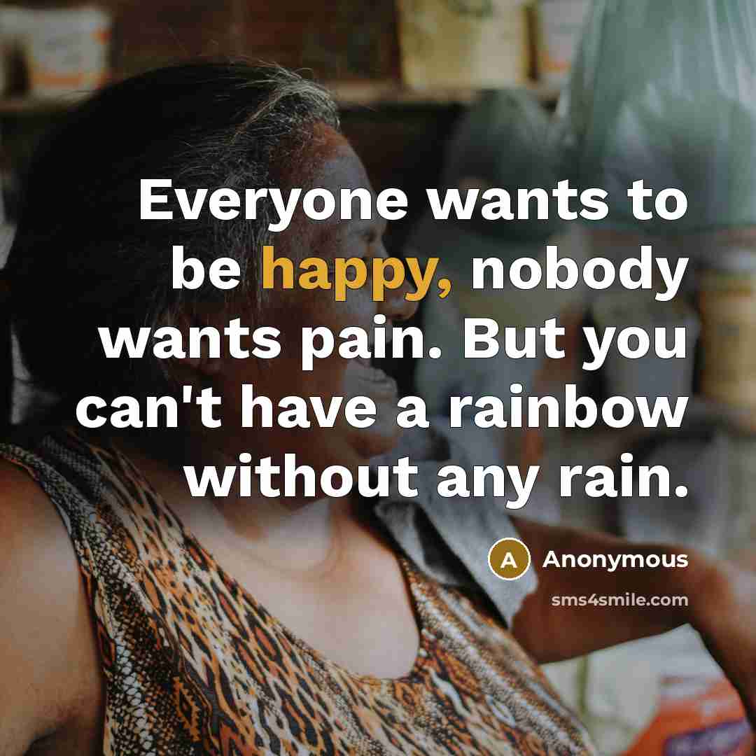 “Everyone wants to be happy, nobody wants pain. But you…” quote by Anonymous