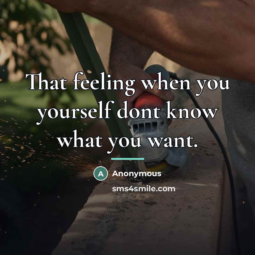 “That feeling when you yourself dont know what you want.…” quote by Anonymous
