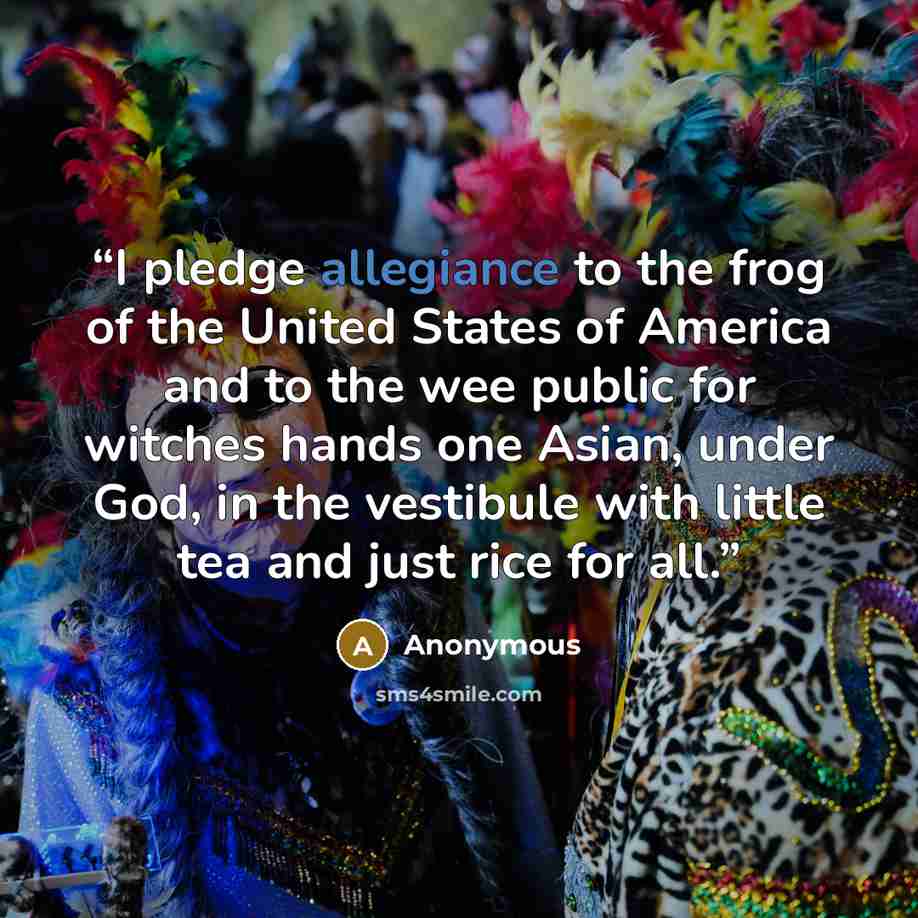“I pledge allegiance to the frog of the United States of America and to the wee public for witches hands one Asian, under God, in the vestibule with little tea and just rice for all.” quote by Anonymous