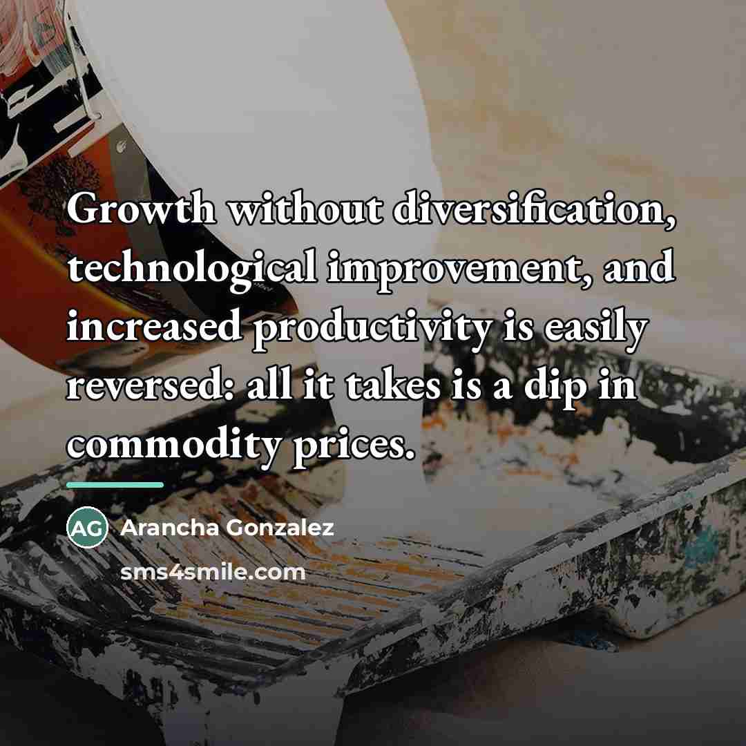 “Growth without diversification, technological improvement, and increased productivity is easily…” quote by Arancha Gonzalez