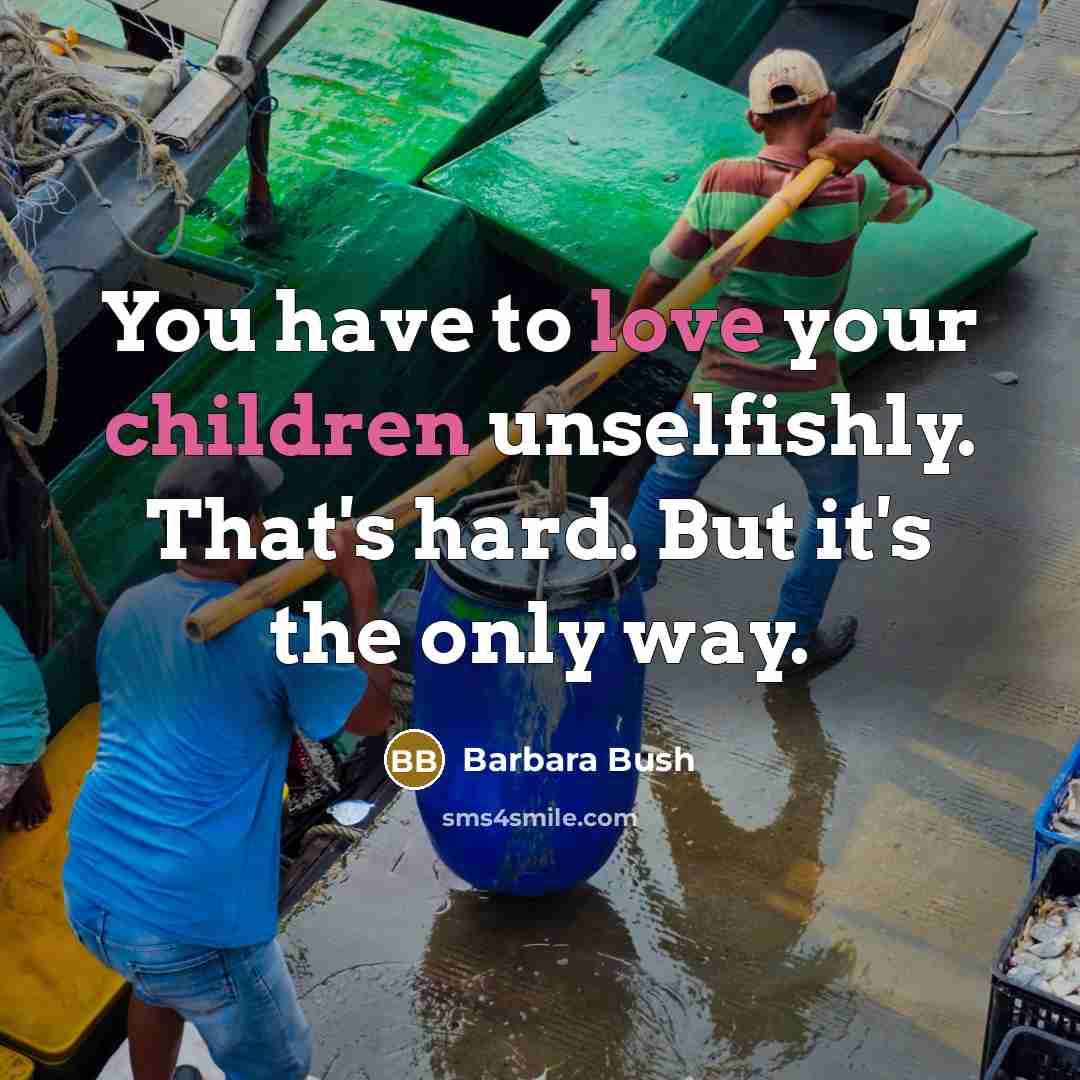 “You have to love your children unselfishly. That's hard. But it's the only way.” quote by Barbara Bush