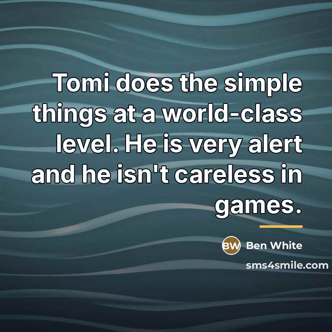 “Tomi does the simple things at a world-class level. He…” quote by Ben White