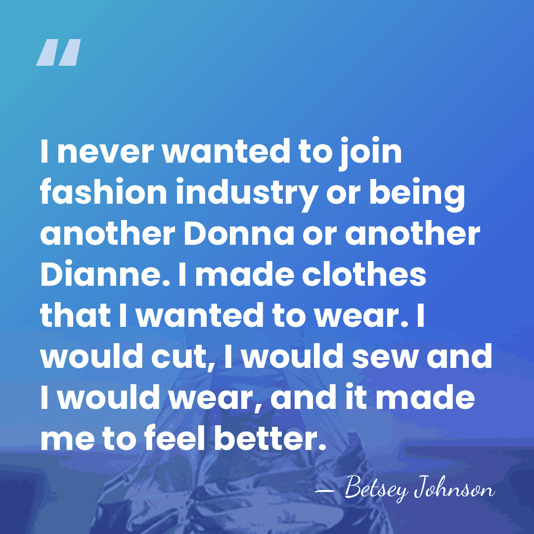 I never wanted to join fashion industry or being another Donna or&hellip; - Betsey Johnson