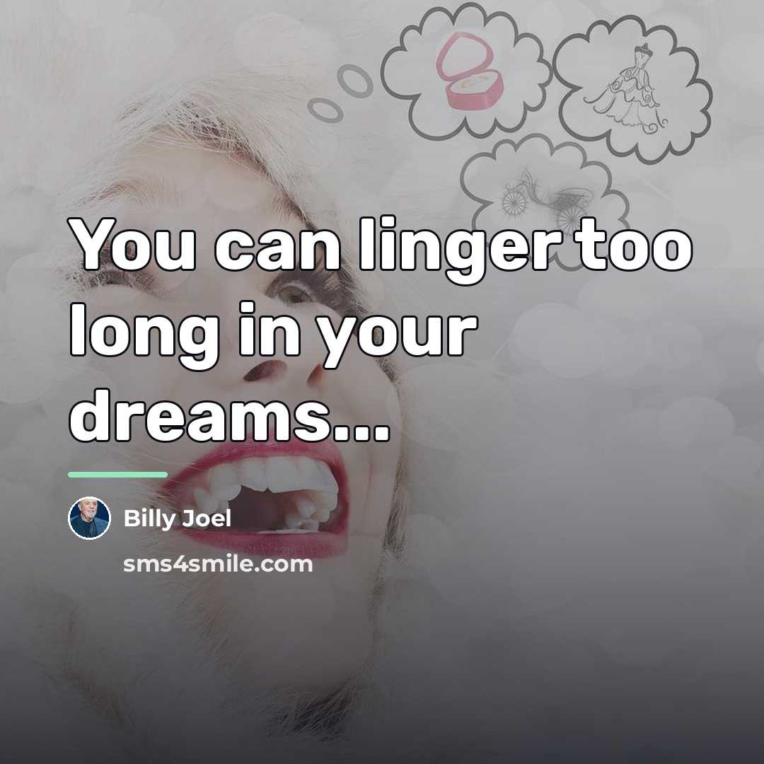 “You can linger too long in your dreams...…” quote by Billy Joel