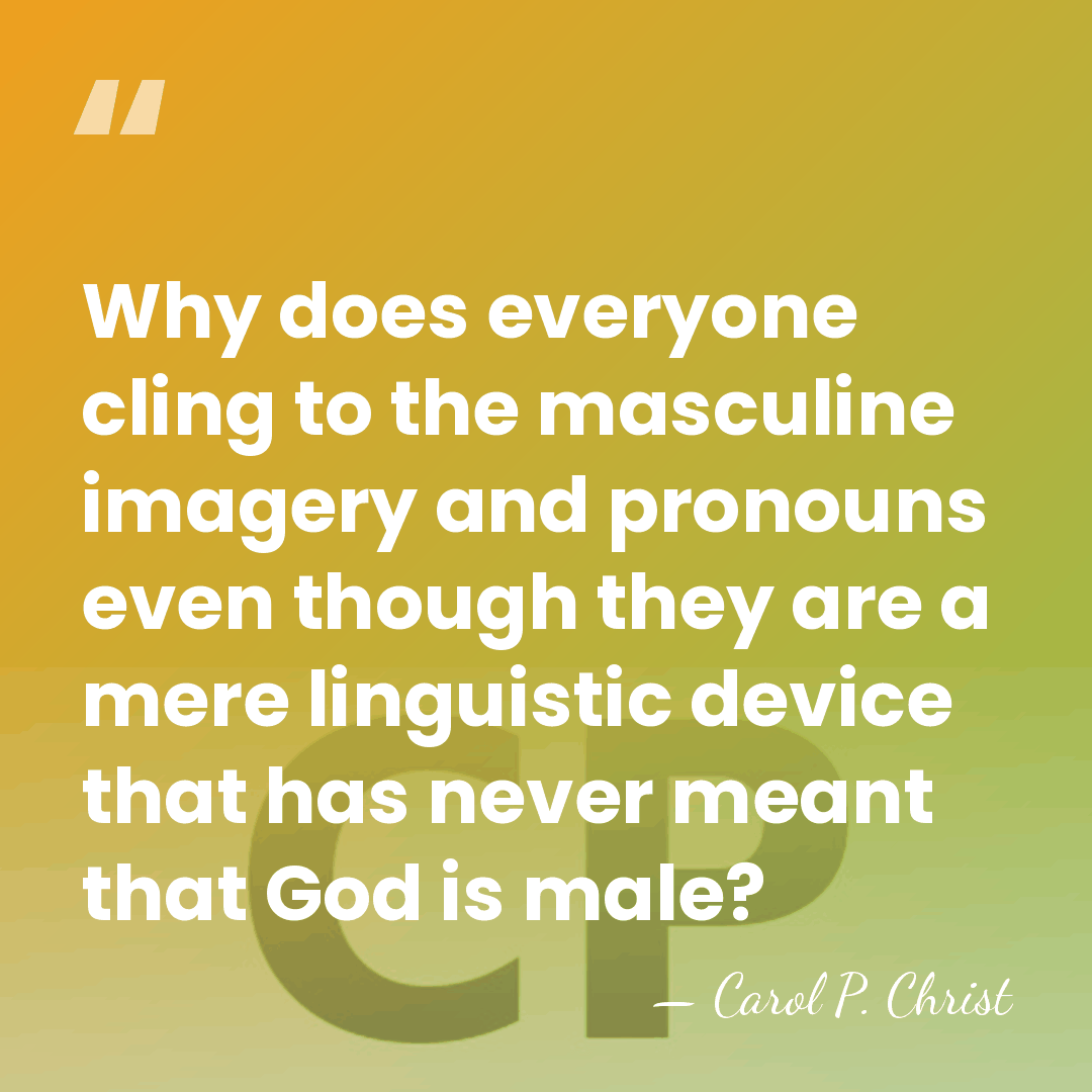 Why does everyone cling to the masculine imagery and pronouns even though&hellip; - Carol P. Christ