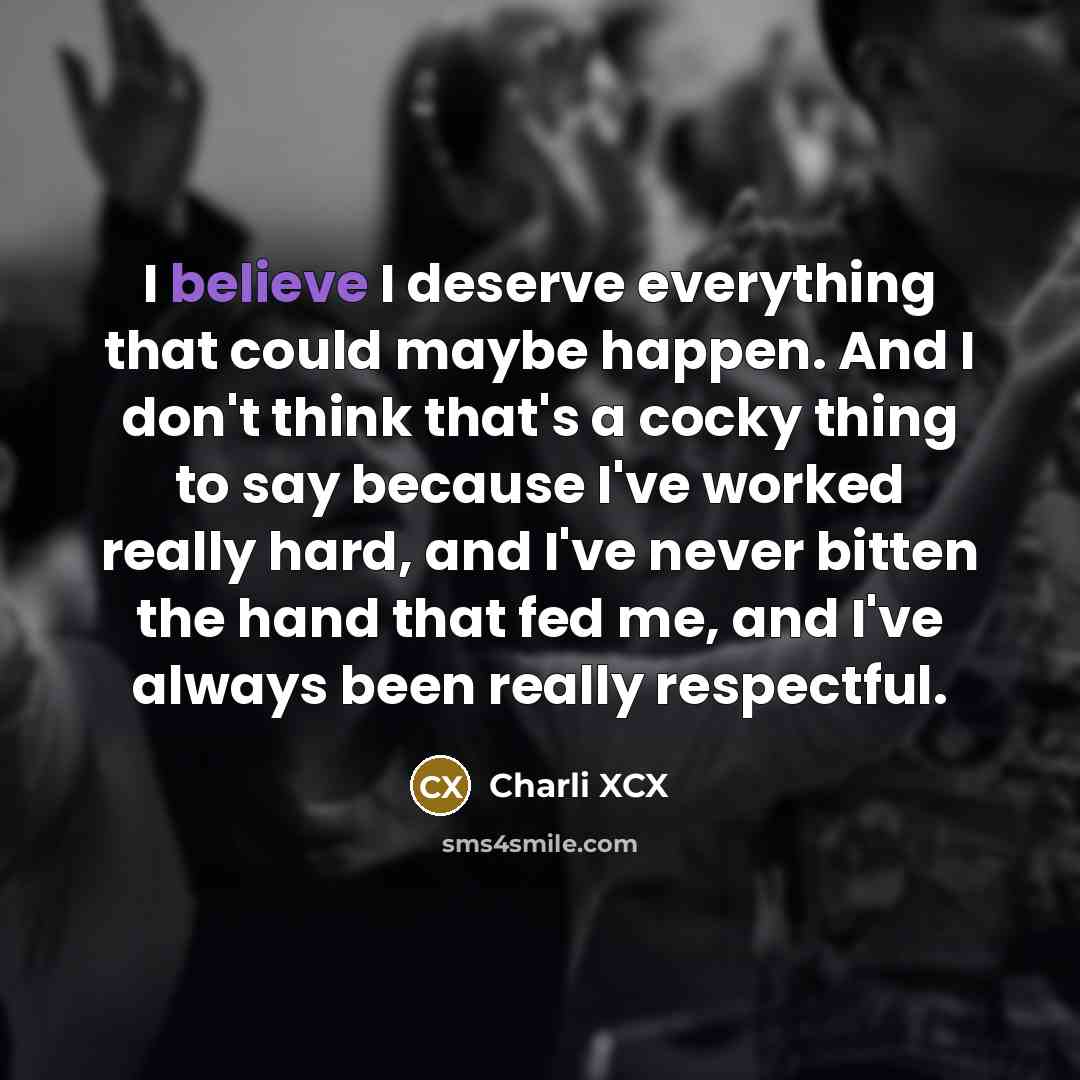 “I believe I deserve everything that could maybe happen. And…” quote by Charli XCX