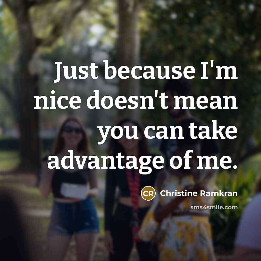 “Just because I'm nice doesn't mean you can take advantage…” quote by Christine Ramkran
