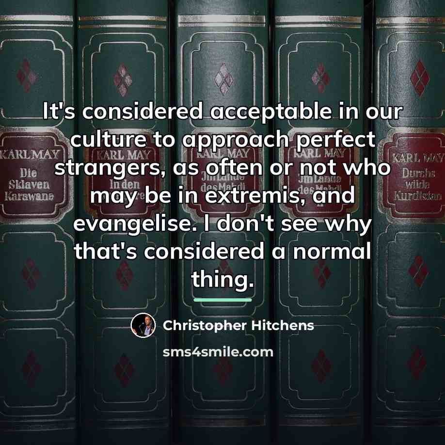 “It's considered acceptable in our culture to approach perfect strangers,…” quote by Christopher Hitchens