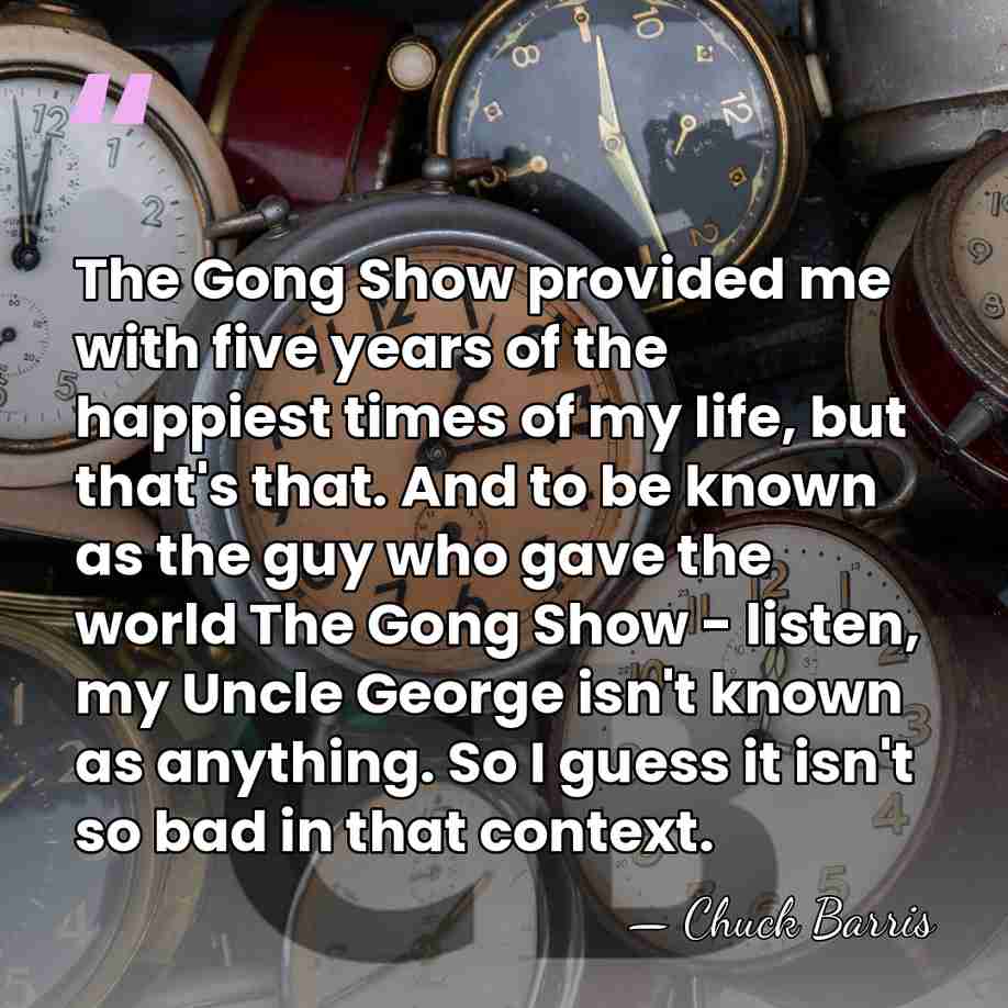 The Gong Show provided me with five years of the happiest times&hellip; - Chuck Barris