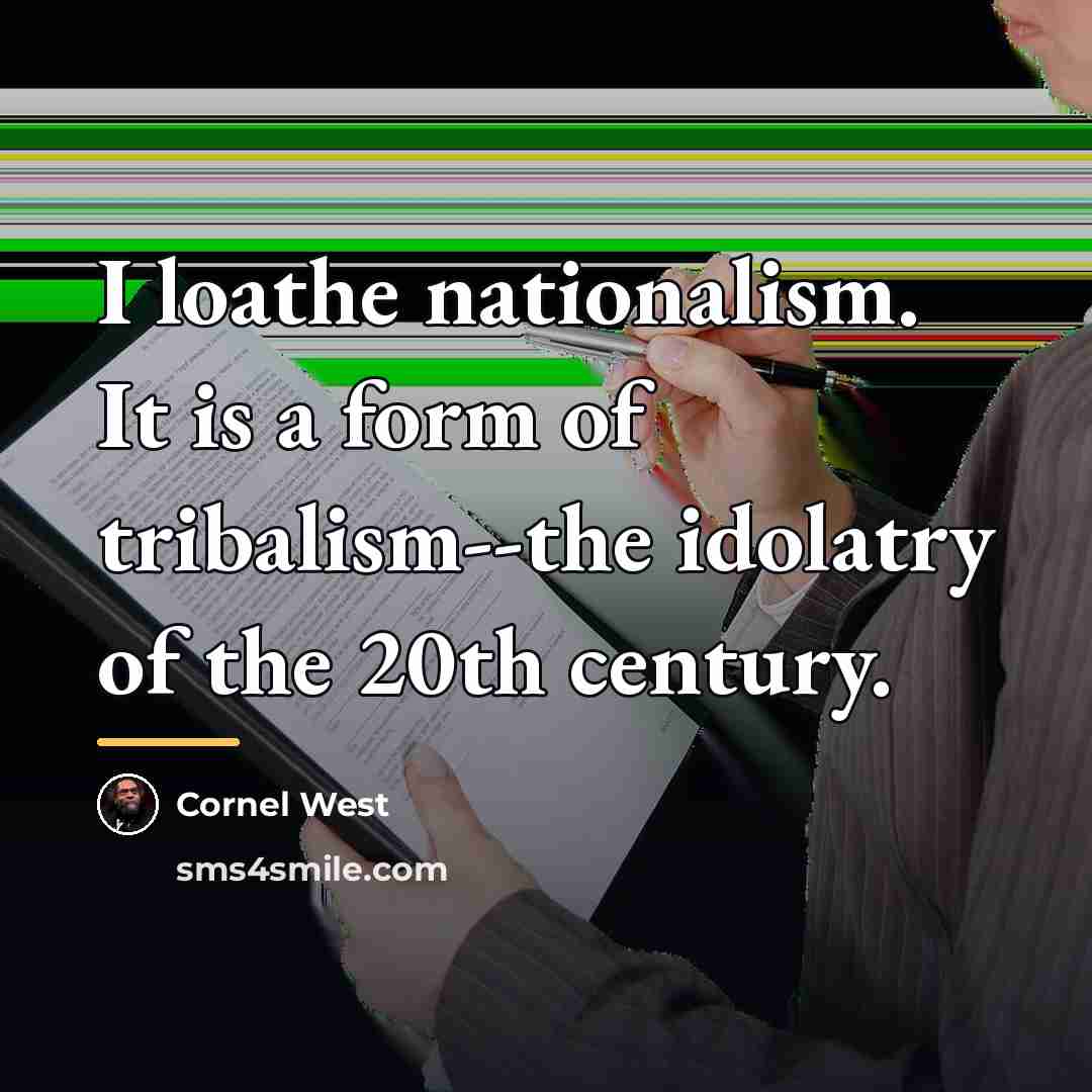 “I loathe nationalism. It is a form of tribalism--the idolatry…” quote by Cornel West