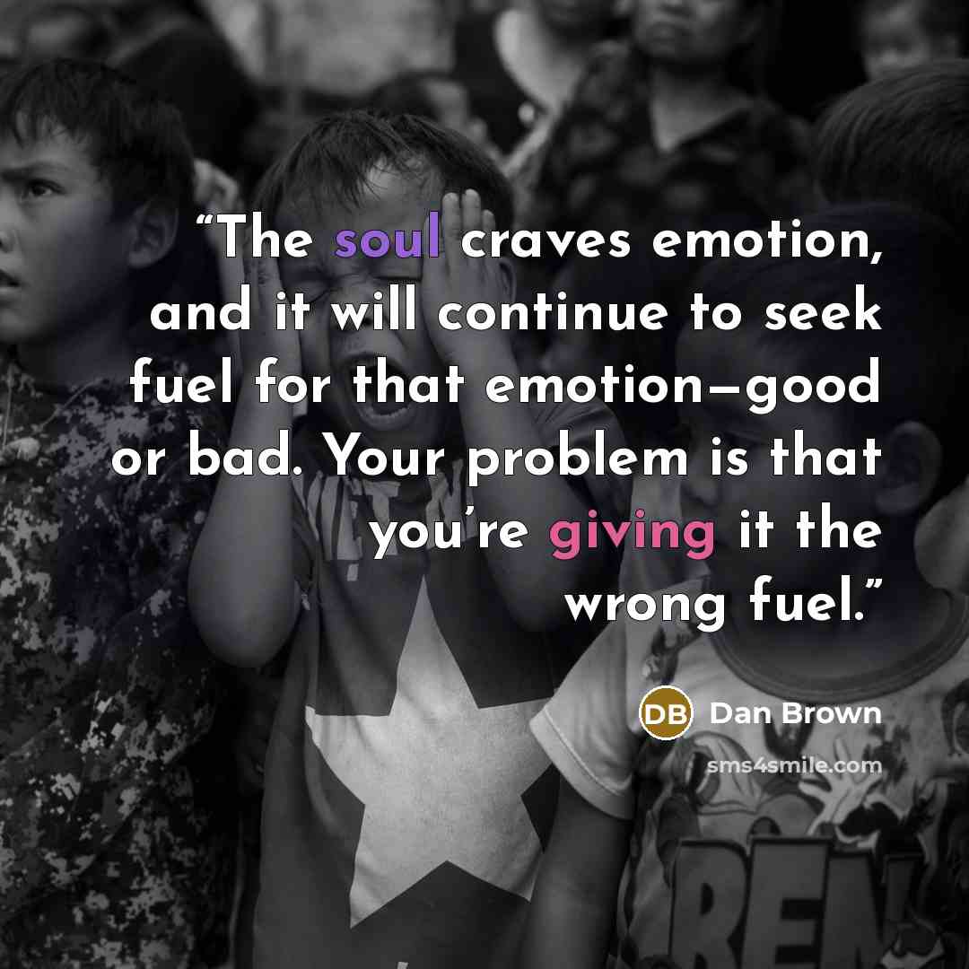 “The soul craves emotion, and it will continue to seek fuel for that emotion—good or bad. Your problem is that you’re giving it the wrong fuel.” quote by Dan Brown