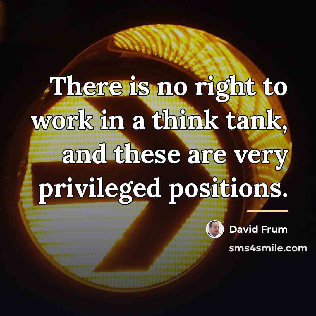 “There is no right to work in a think tank,…” quote by David Frum