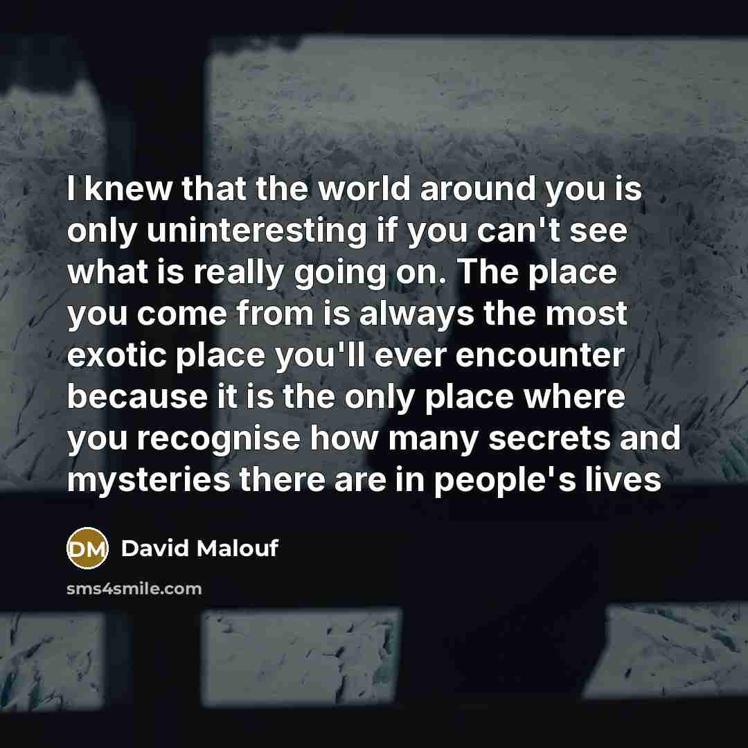 “I knew that the world around you is only uninteresting…” quote by David Malouf