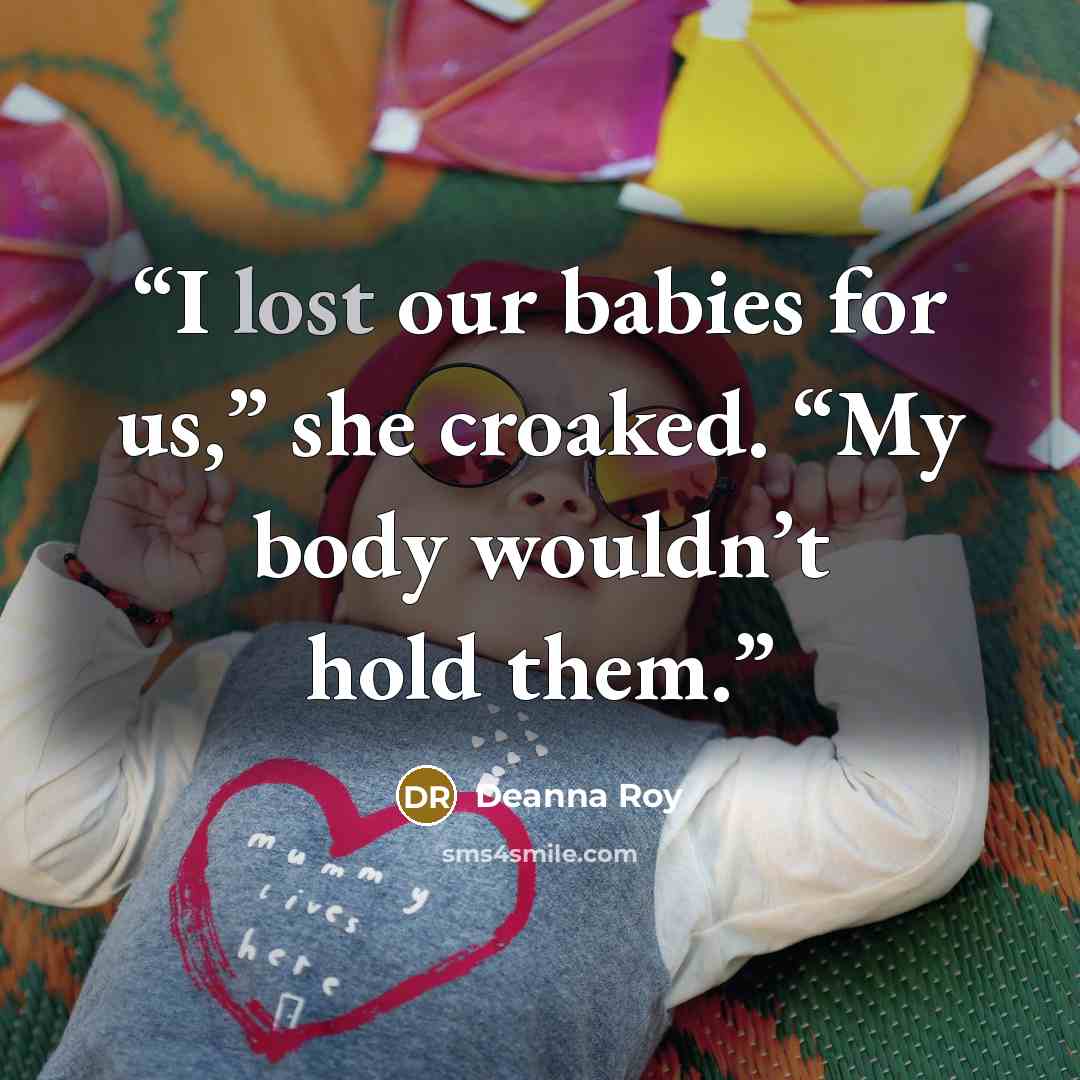 “I lost our babies for us,” she croaked. “My body wouldn’t hold them.” quote by Deanna Roy
