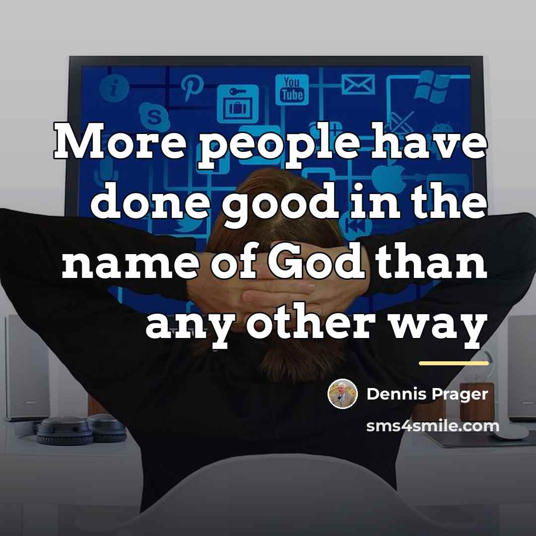 “More people have done good in the name of God…” quote by Dennis Prager