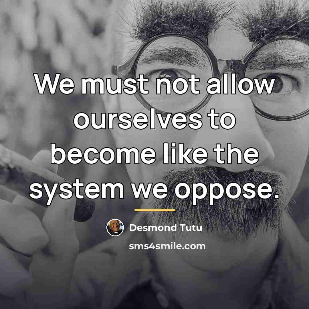 “We must not allow ourselves to become like the system…” quote by Desmond Tutu