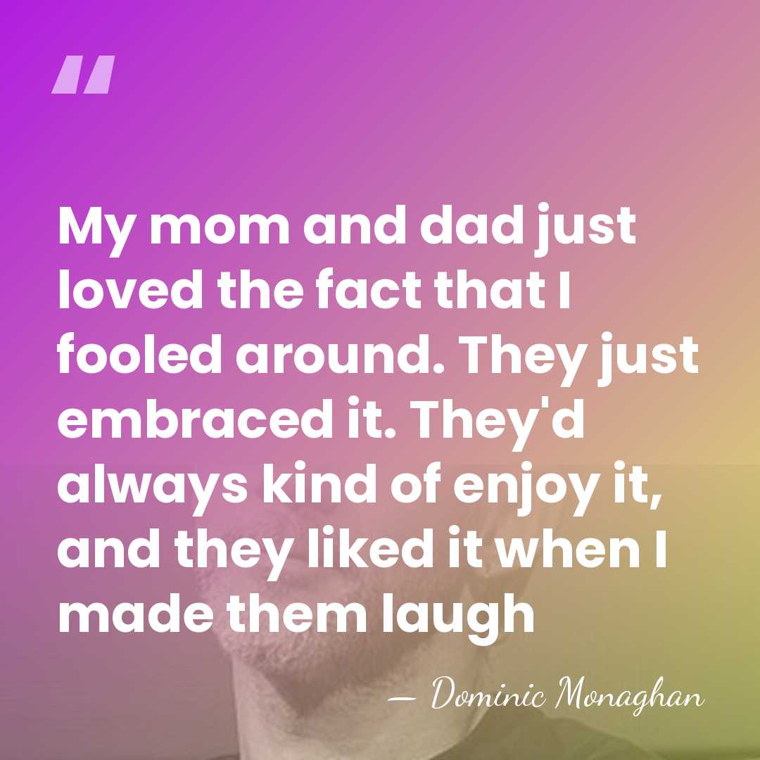 My mom and dad just loved the fact that I fooled around.&hellip; - Dominic Monaghan