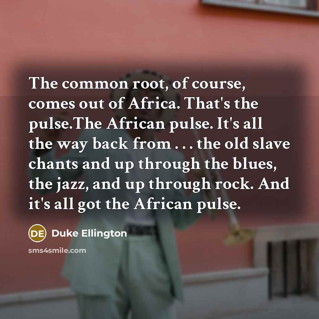 “The common root, of course, comes out of Africa. That's…” quote by Duke Ellington