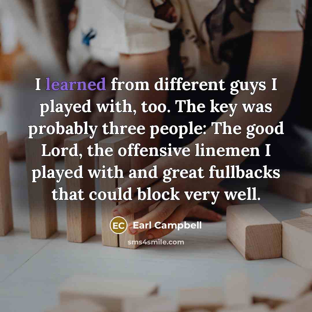 “I learned from different guys I played with, too. The…” quote by Earl Campbell