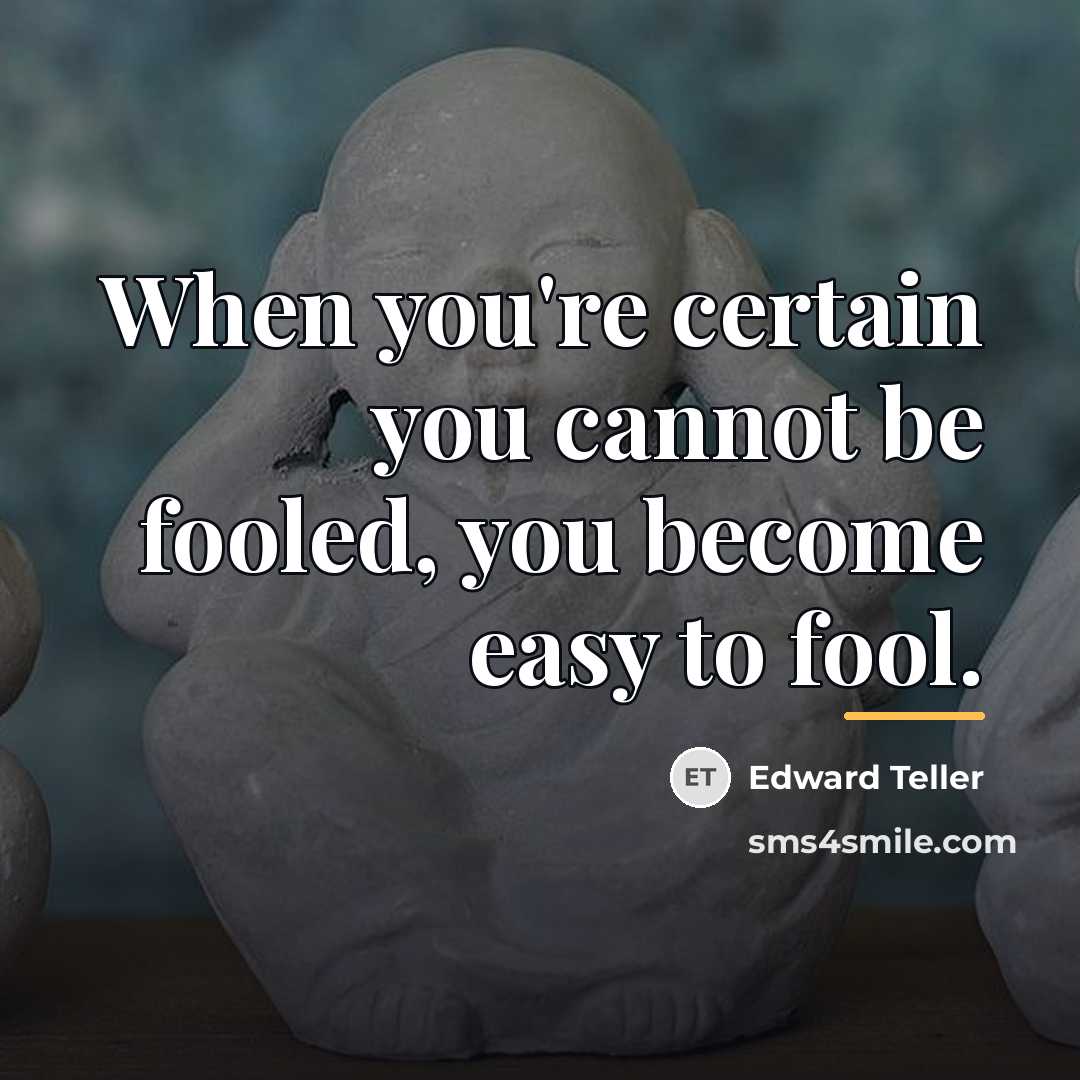 “When you're certain you cannot be fooled, you become easy…” quote by Edward Teller