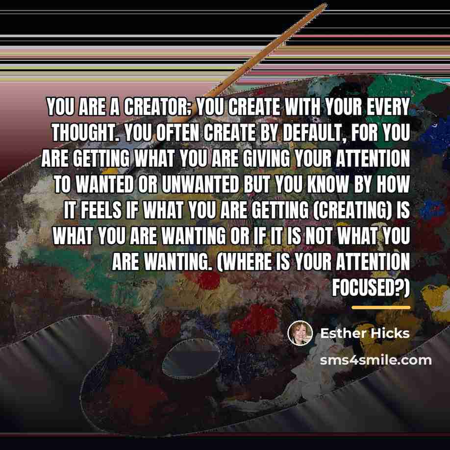 “You are a creator; you create with your every thought.…” quote by Esther Hicks