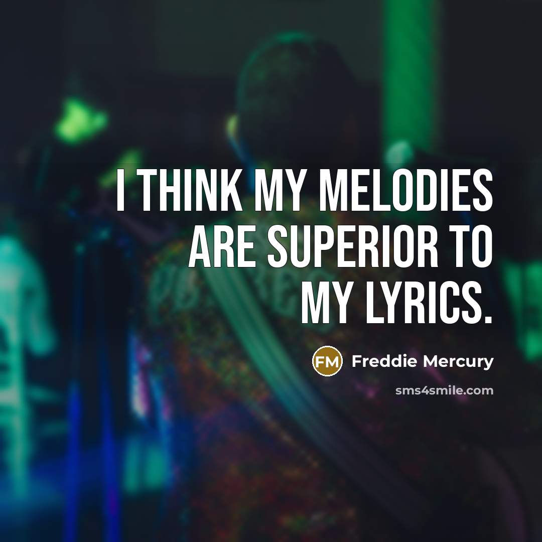 “I think my melodies are superior to my lyrics.” quote by Freddie Mercury