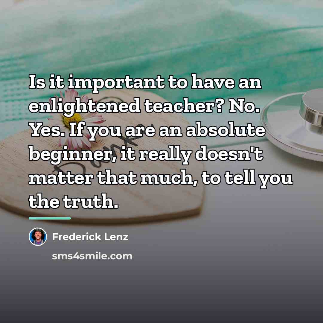 “Is it important to have an enlightened teacher? No. Yes.…” quote by Frederick Lenz