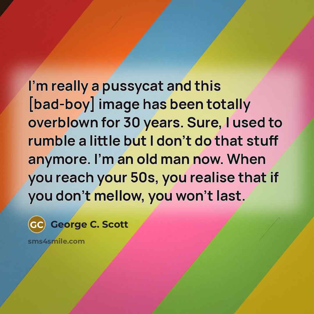 “I'm really a pussycat and this [bad-boy] image has been…” quote by George C. Scott