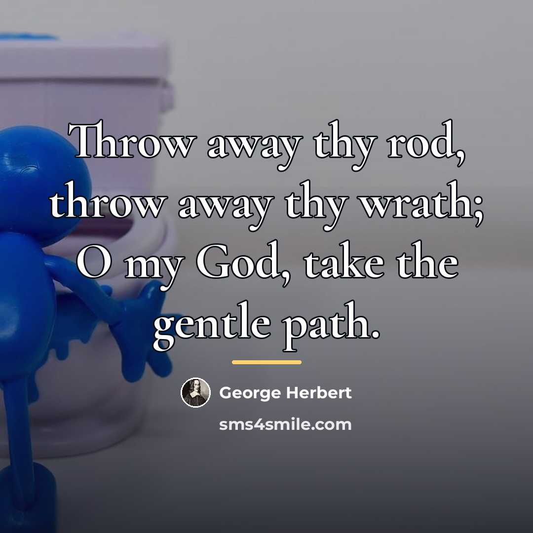 “Throw away thy rod, throw away thy wrath; O my…” quote by George Herbert