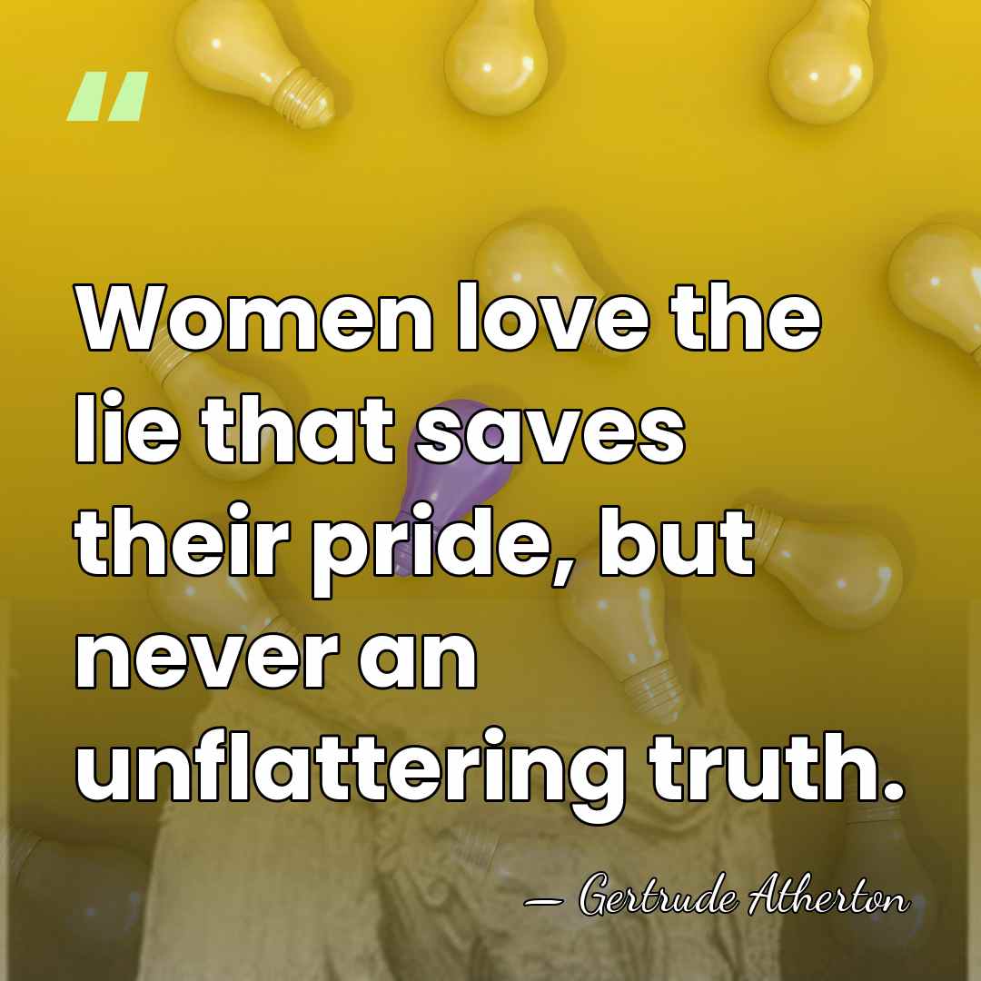 Women love the lie that saves their pride, but never an unflattering&hellip; - Gertrude Atherton