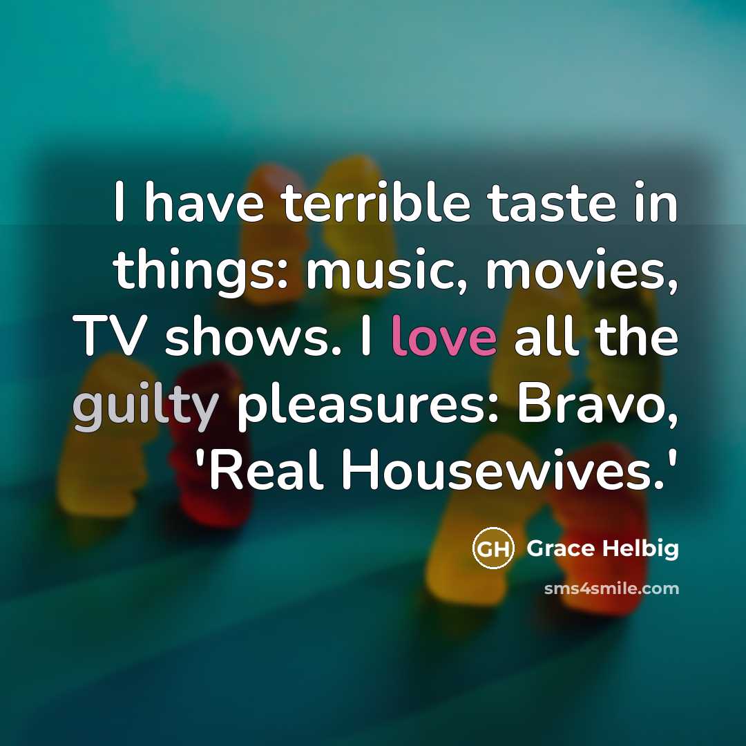 “I have terrible taste in things: music, movies, TV shows.…” quote by Grace Helbig