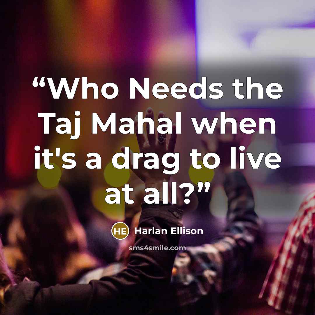“Who Needs the Taj Mahal when it's a drag to live at all?” quote by Harlan Ellison