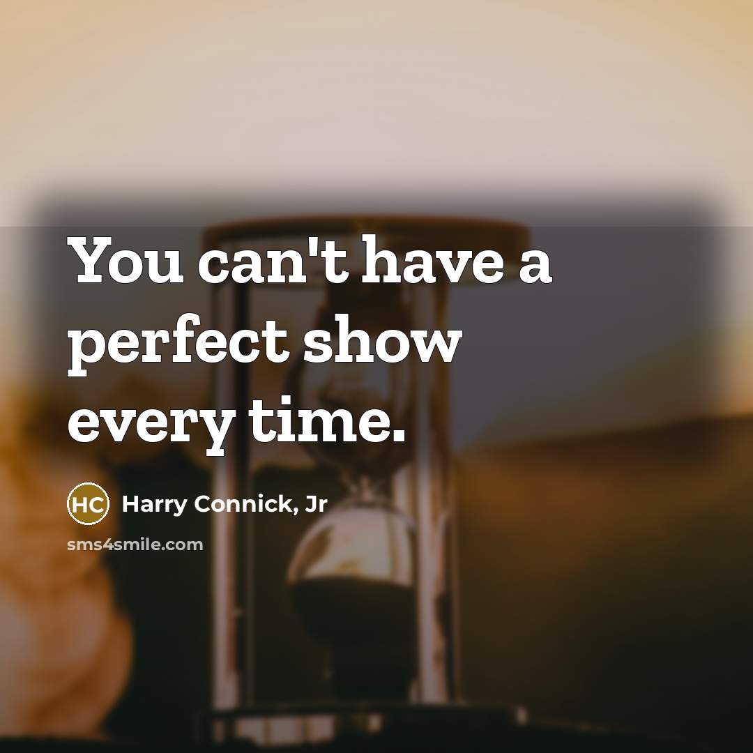 “You can't have a perfect show every time.…” quote by Harry Connick, Jr