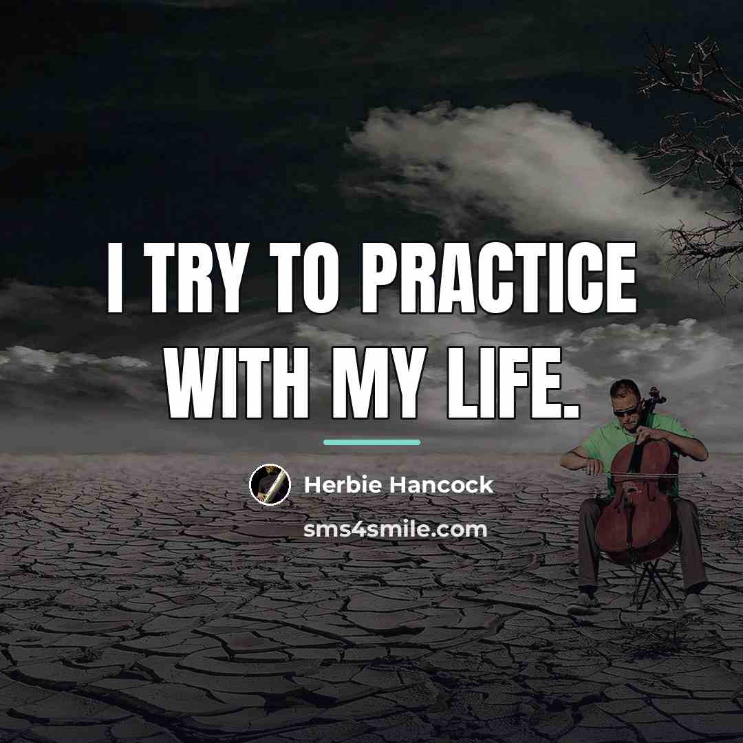 “I try to practice with my life.…” quote by Herbie Hancock