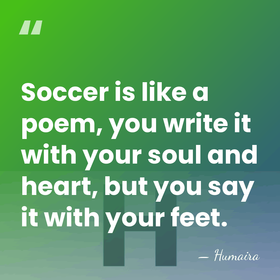 Soccer is like a poem, you write it with your soul and&hellip; - Humaira