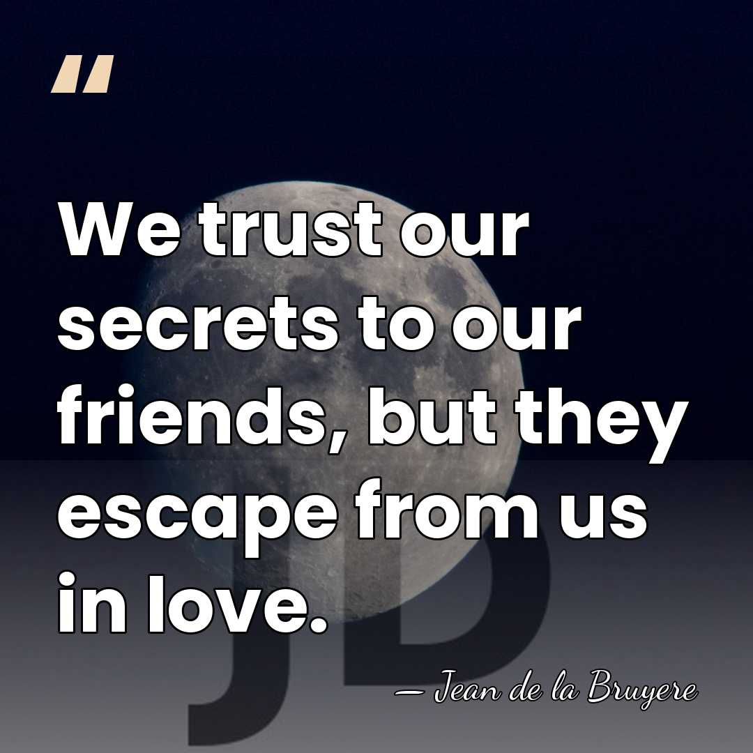 We trust our secrets to our friends, but they escape from us&hellip; - Jean de la Bruyere